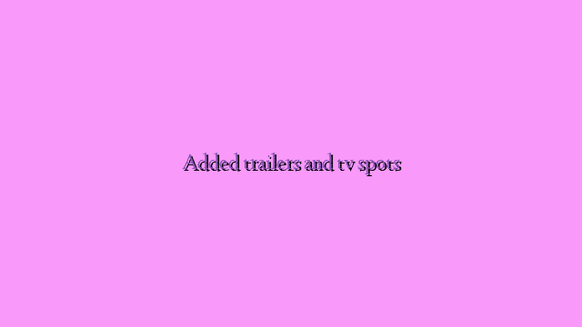 Added trailers and tv spots