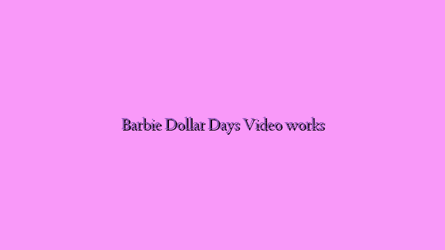Barbie Dollar Days Video works