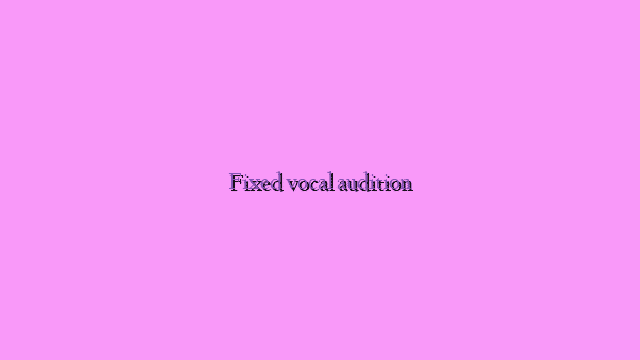 Fixed vocal audition